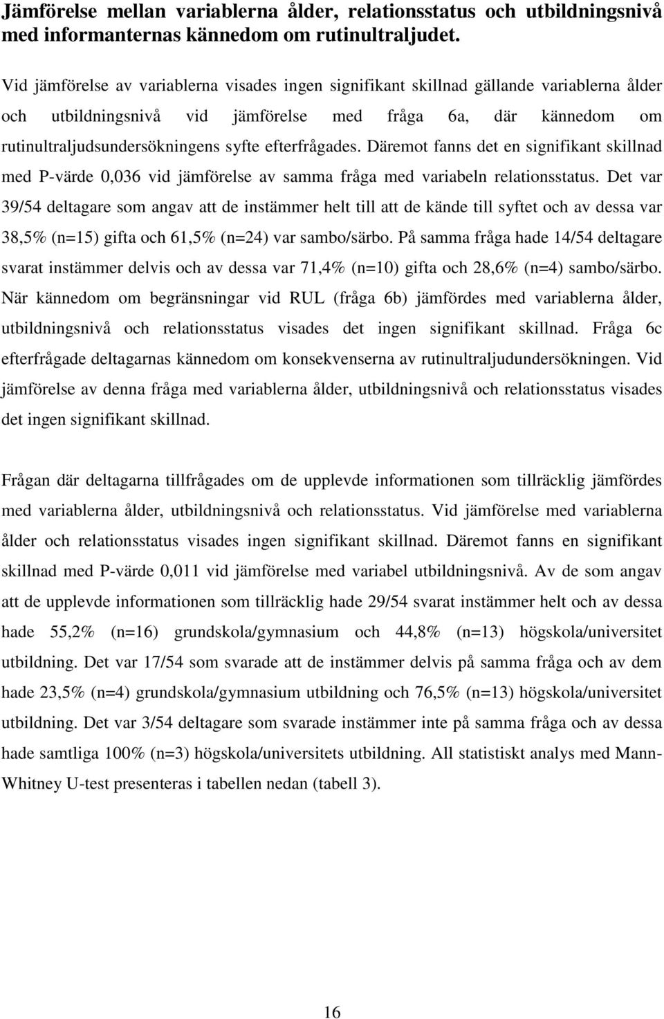 efterfrågades. Däremot fanns det en signifikant skillnad med P-värde 0,036 vid jämförelse av samma fråga med variabeln relationsstatus.