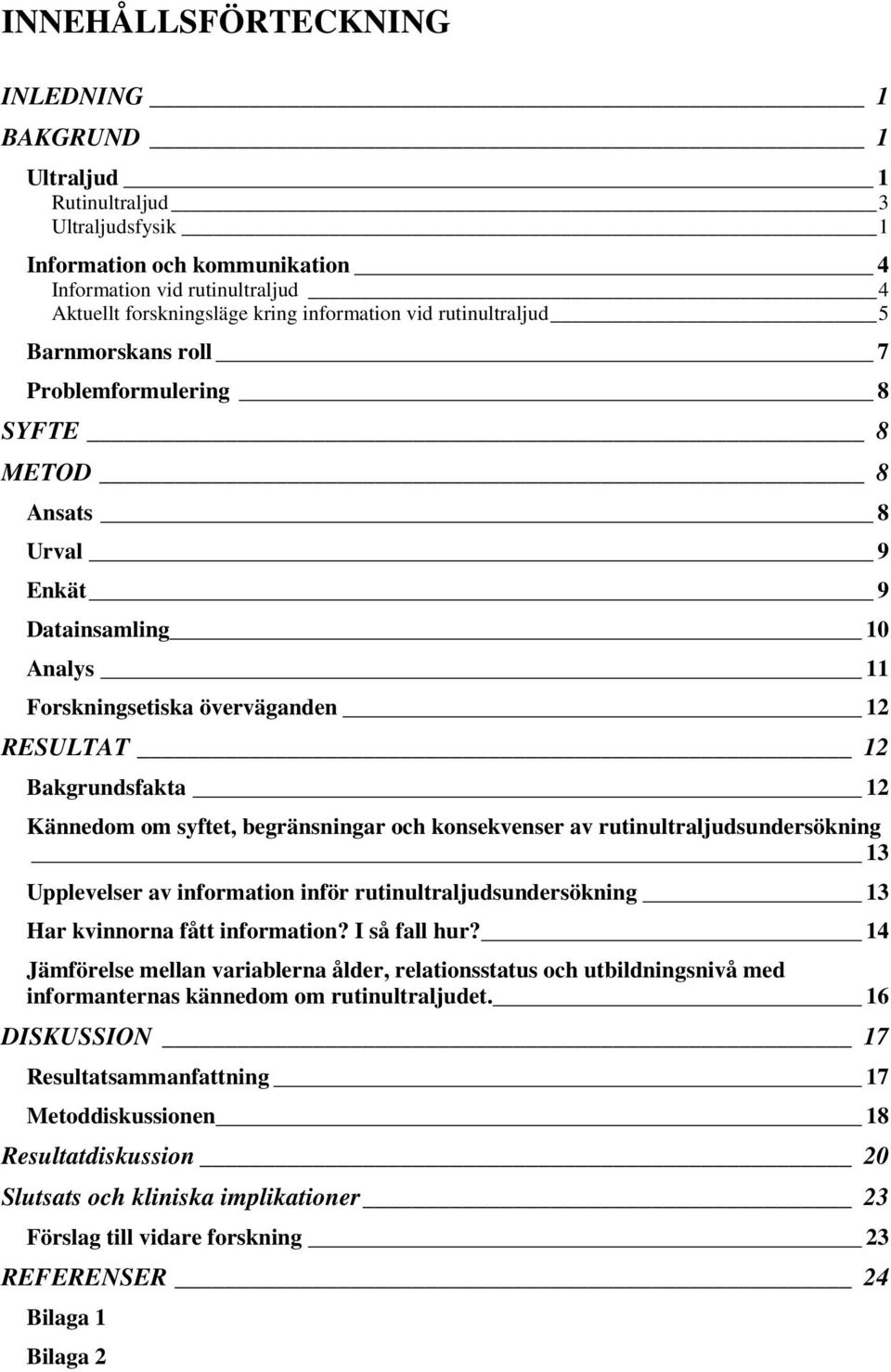 Kännedom om syftet, begränsningar och konsekvenser av rutinultraljudsundersökning 13 Upplevelser av information inför rutinultraljudsundersökning 13 Har kvinnorna fått information? I så fall hur?