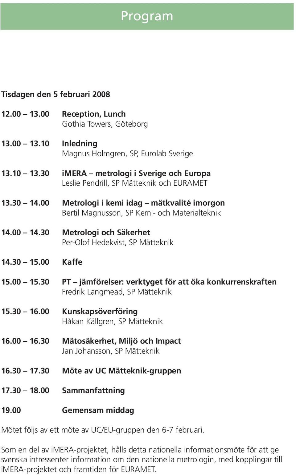 30 Metrologi och Säkerhet Per-Olof Hedekvist, SP Mätteknik 14.30 15.00 Kaffe 15.00 15.30 PT jämförelser: verktyget för att öka konkurrenskraften Fredrik Langmead, SP Mätteknik 15.30 16.