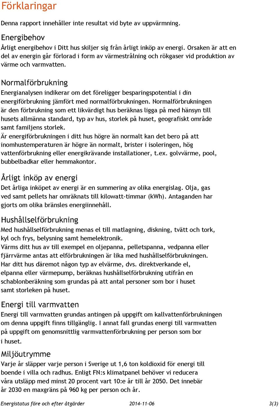 Normalförbrukning Energianalysen indikerar om det föreligger besparingspotential i din energiförbrukning jämfört med normalförbrukningen.