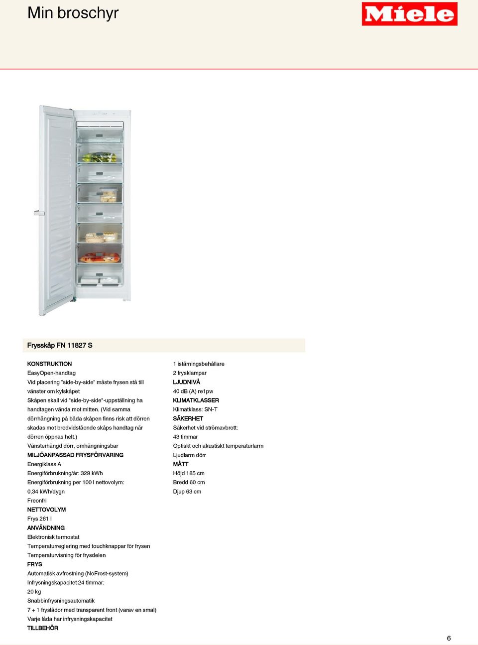 ) Vänsterhängd dörr, omhängningsbar MILJÖANPASSAD FRYSFÖRVARING Energiklass A Energiförbrukning/år: 329 kwh Energiförbrukning per 100 l nettovolym: 0,34 kwh/dygn Freonfri NETTOVOLYM Frys 261 l