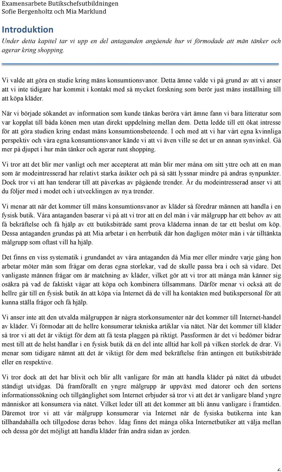 När vi började sökandet av information som kunde tänkas beröra vårt ämne fann vi bara litteratur som var kopplat till båda könen men utan direkt uppdelning mellan dem.