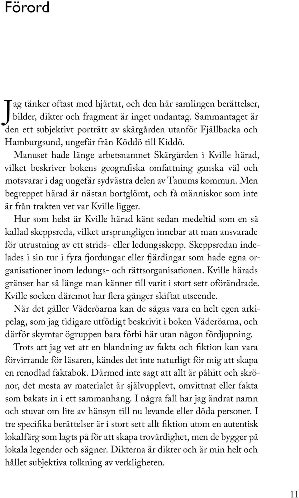 Manuset hade länge arbetsnamnet Skärgården i Kville härad, vilket beskriver bokens geografiska omfattning ganska väl och motsvarar i dag ungefär sydvästra delen av Tanums kommun.