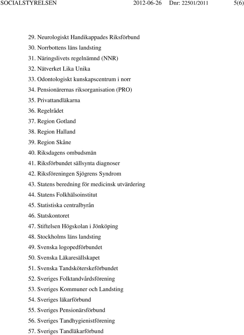 Riksförbundet sällsynta diagnoser 42. Riksföreningen Sjögrens Syndrom 43. Statens beredning för medicinsk utvärdering 44. Statens Folkhälsoinstitut 45. Statistiska centralbyrån 46. Statskontoret 47.