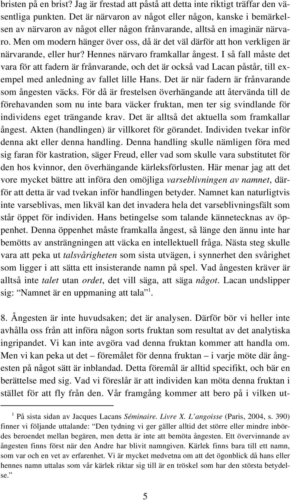 Men om modern hänger över oss, då är det väl därför att hon verkligen är närvarande, eller hur? Hennes närvaro framkallar ångest.