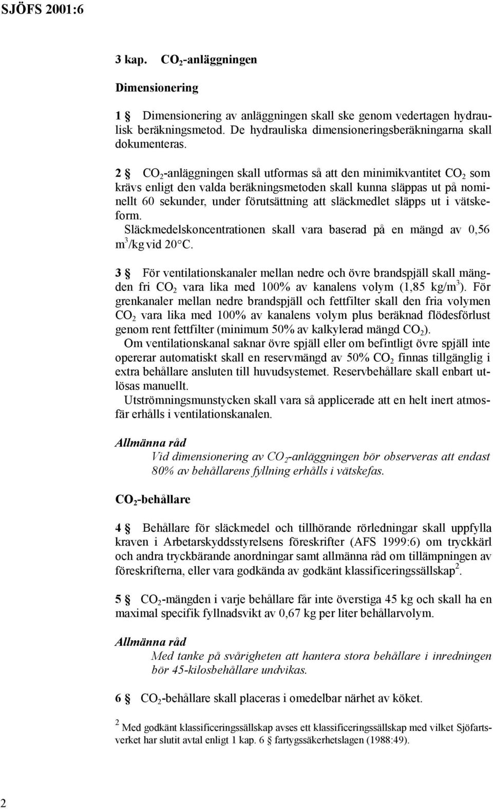 släpps ut i vätskeform. Släckmedelskoncentrationen skall vara baserad på en mängd av 0,56 m 3 /kg vid 20 C.