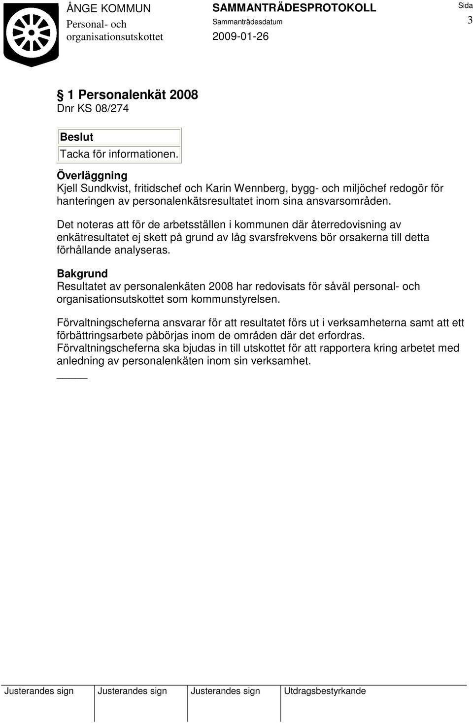 Det noteras att för de arbetsställen i kommunen där återredovisning av enkätresultatet ej skett på grund av låg svarsfrekvens bör orsakerna till detta förhållande analyseras.