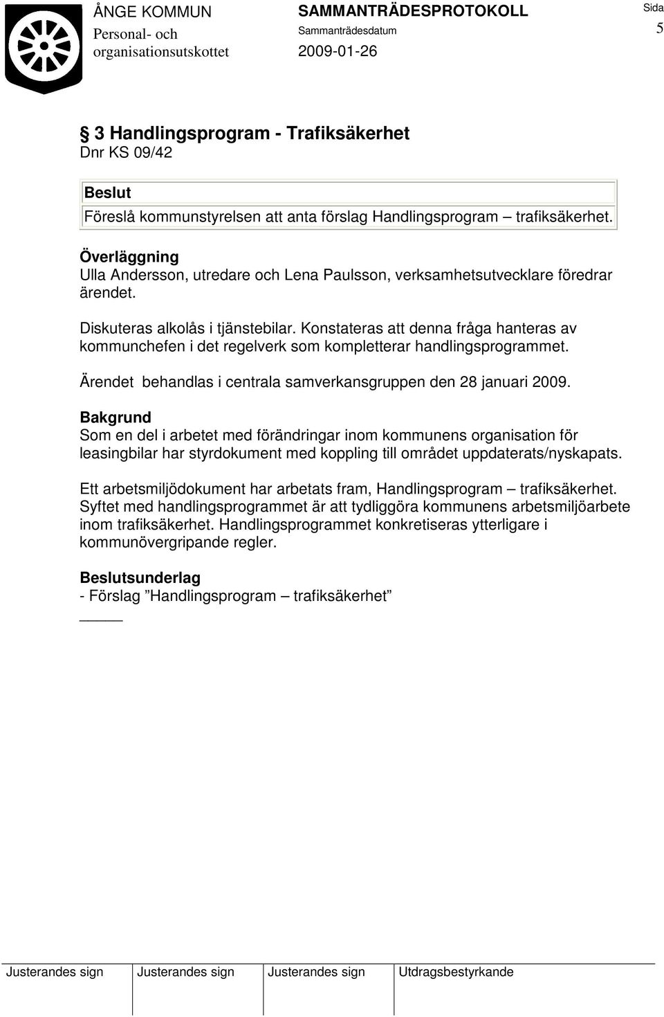 Konstateras att denna fråga hanteras av kommunchefen i det regelverk som kompletterar handlingsprogrammet. Ärendet behandlas i centrala samverkansgruppen den 28 januari 2009.