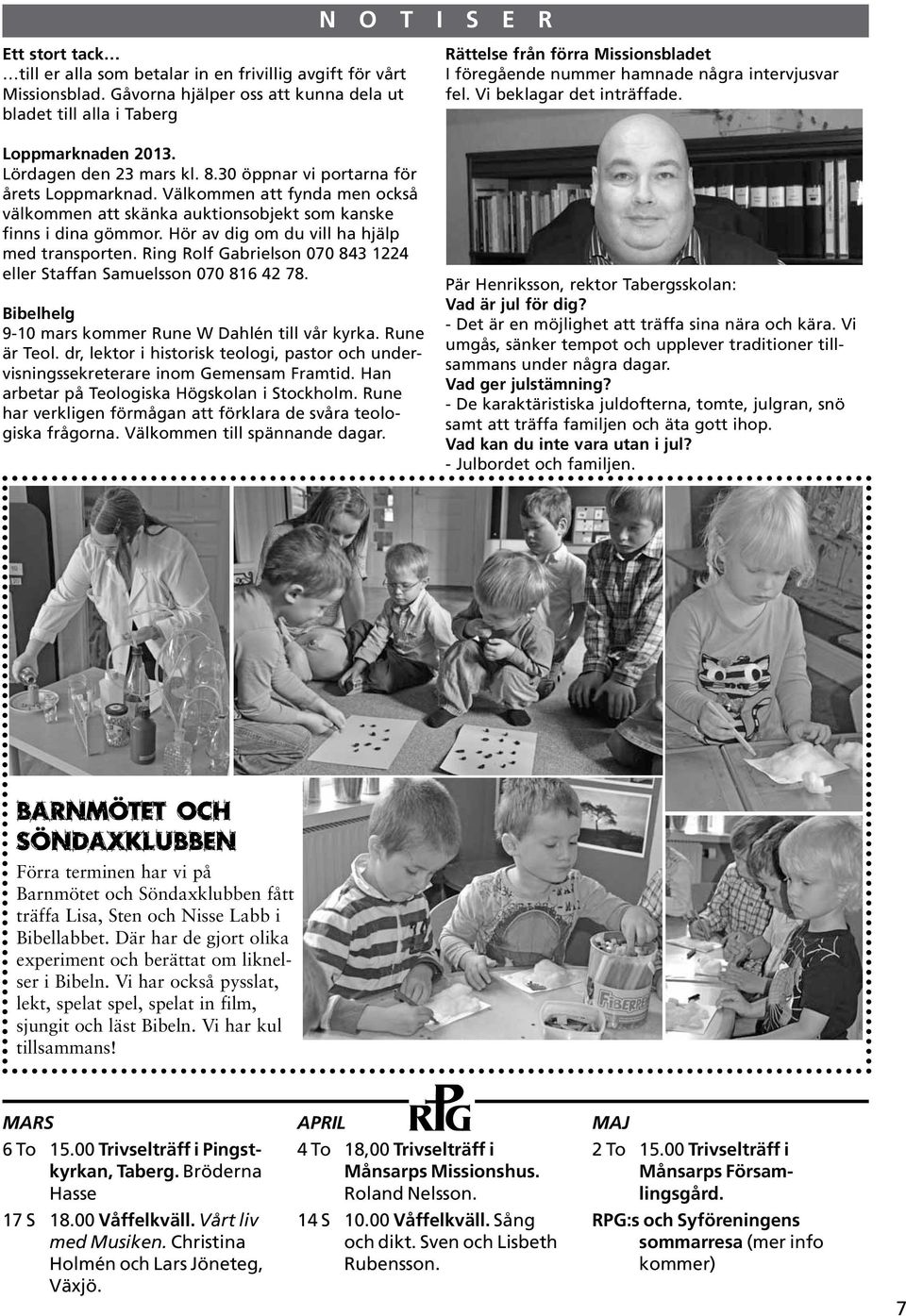 Hör av dig om du vill ha hjälp med transporten. Ring Rolf Gabrielson 070 843 1224 eller Staffan Samuelsson 070 816 42 78. Bibelhelg 9-10 mars kommer Rune W Dahlén till vår kyrka. Rune är Teol.