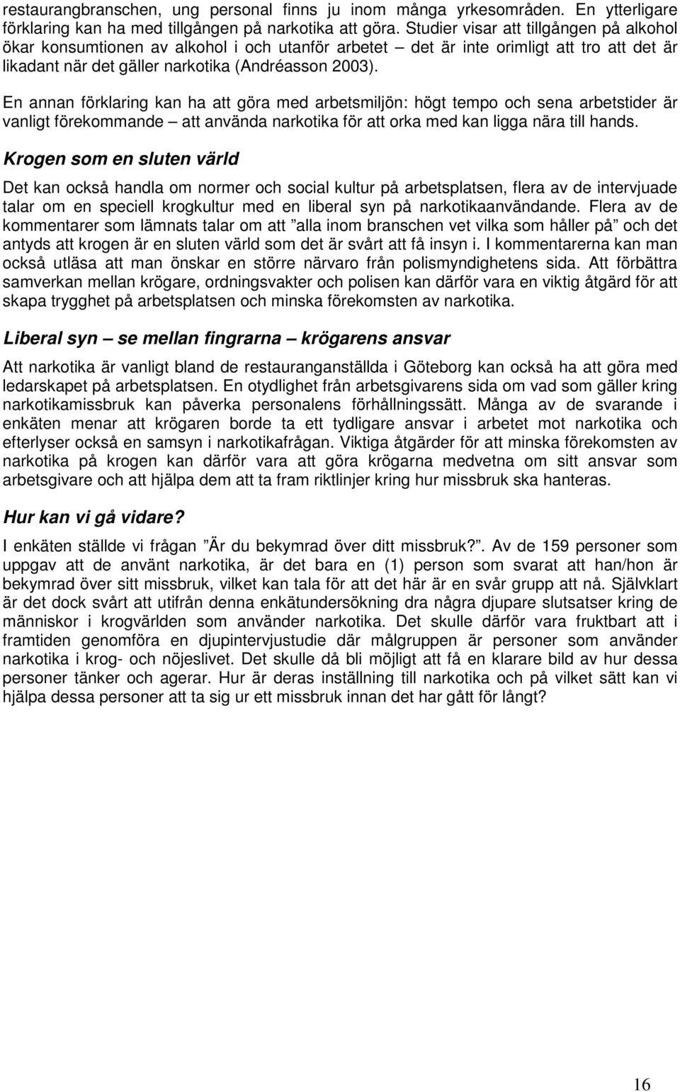 En annan förklaring kan ha att göra med arbetsmiljön: högt tempo och sena arbetstider är vanligt förekommande att använda narkotika för att orka med kan ligga nära till hands.
