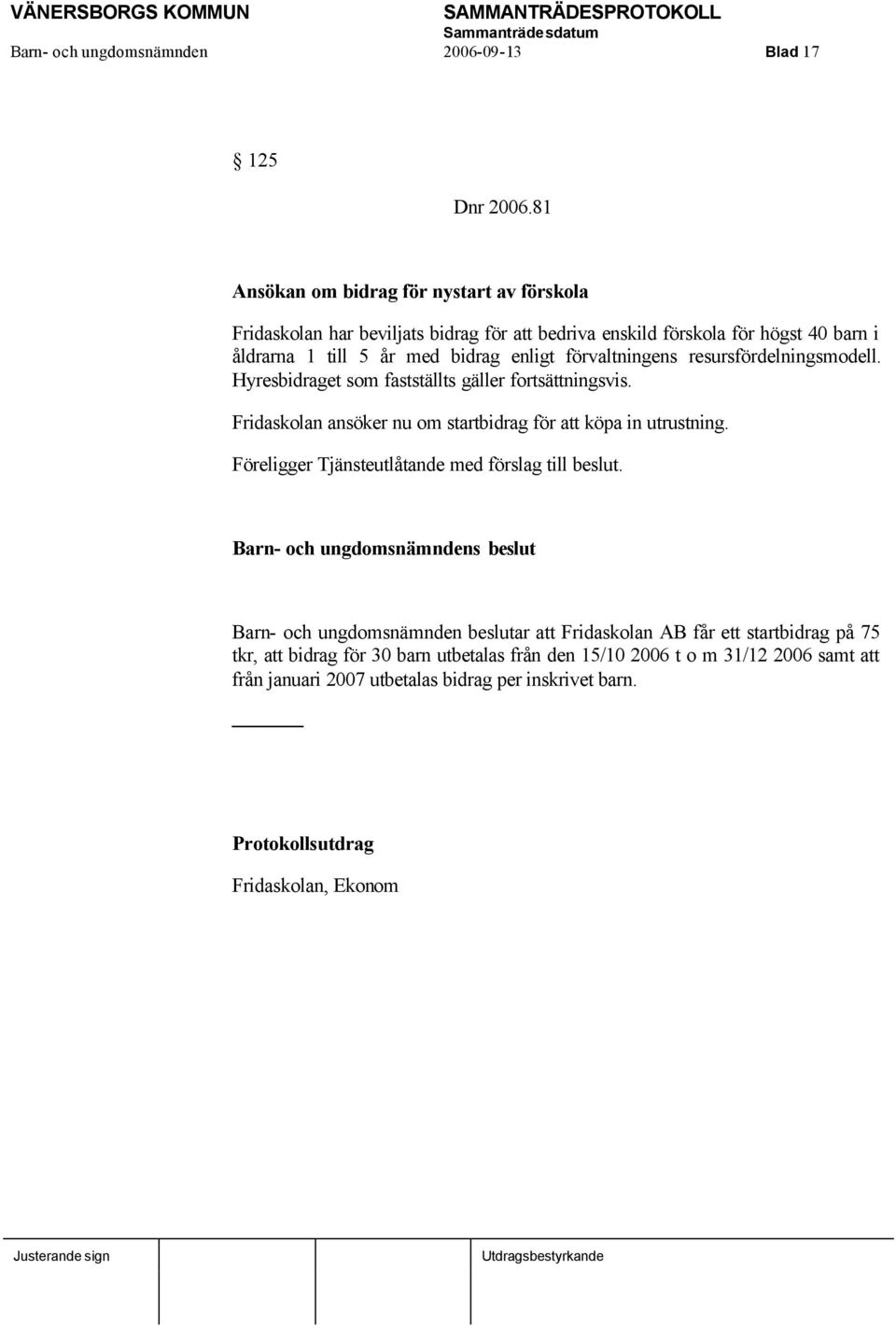 förvaltningens resursfördelningsmodell. Hyresbidraget som fastställts gäller fortsättningsvis. Fridaskolan ansöker nu om startbidrag för att köpa in utrustning.