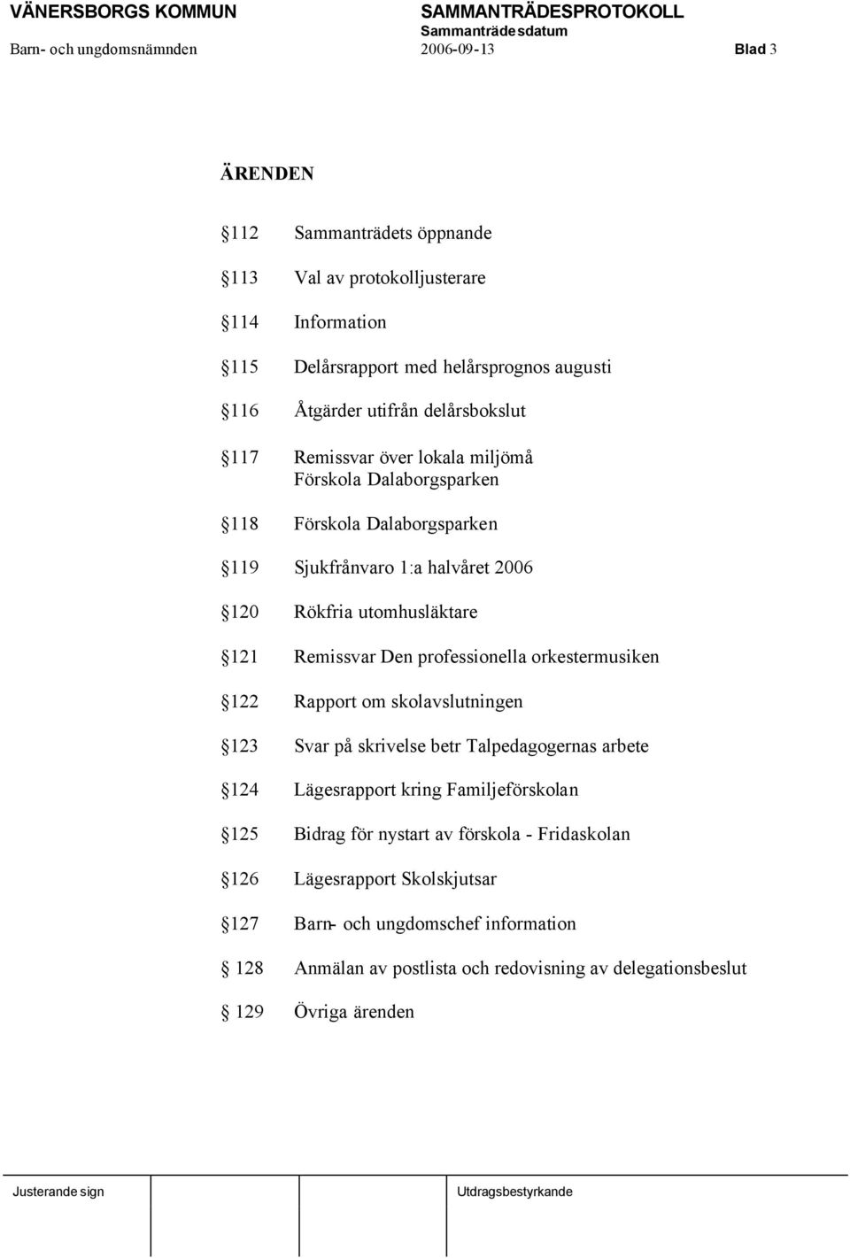 Remissvar Den professionella orkestermusiken 122 Rapport om skolavslutningen 123 Svar på skrivelse betr Talpedagogernas arbete 124 Lägesrapport kring Familjeförskolan 125 Bidrag