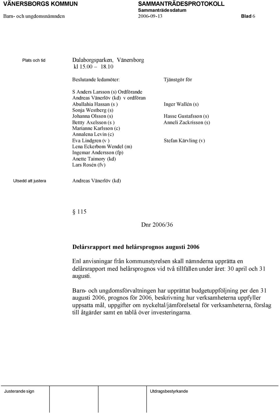 Annalena Levin (c) Eva Lindgren (v ) Lena Eckerbom Wendel (m) Ingemar Andersson (fp) Anette Taimory (kd) Lars Rosén (fv) Tjänstgör för Inger Wallén (s) Hasse Gustafsson (s) Anneli Zackrisson (s)