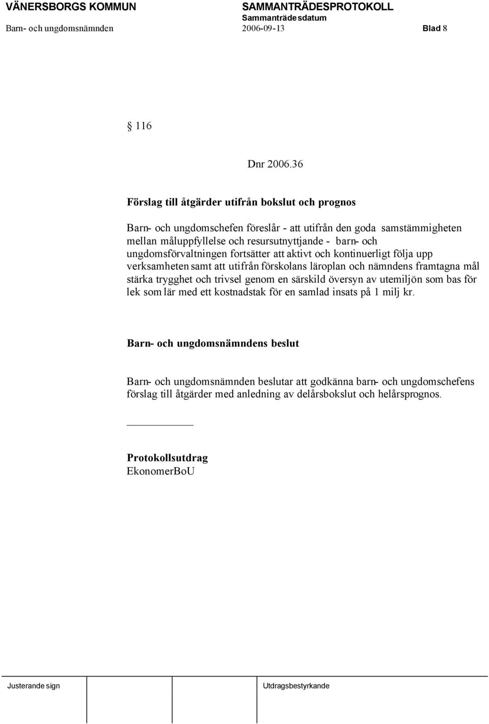 barn- och ungdomsförvaltningen fortsätter att aktivt och kontinuerligt följa upp verksamheten samt att utifrån förskolans läroplan och nämndens framtagna mål stärka trygghet