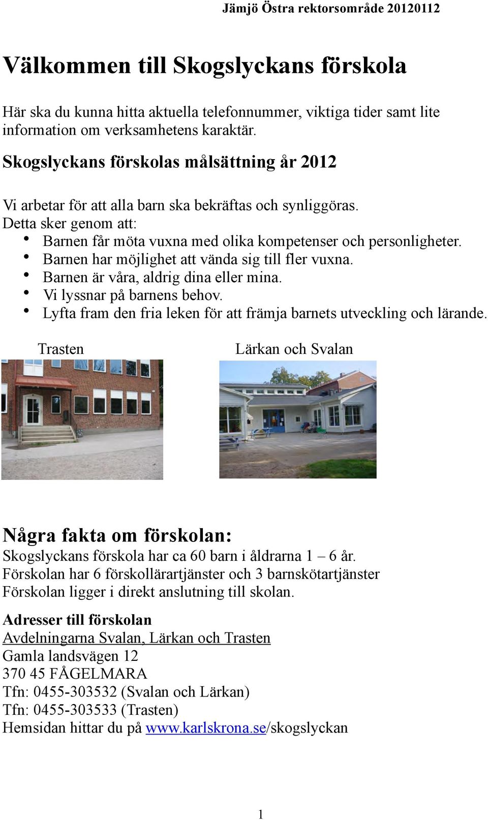 Barnen har möjlighet att vända sig till fler vuxna. Barnen är våra, aldrig dina eller mina. Vi lyssnar på barnens behov. Lyfta fram den fria leken för att främja barnets utveckling och lärande.