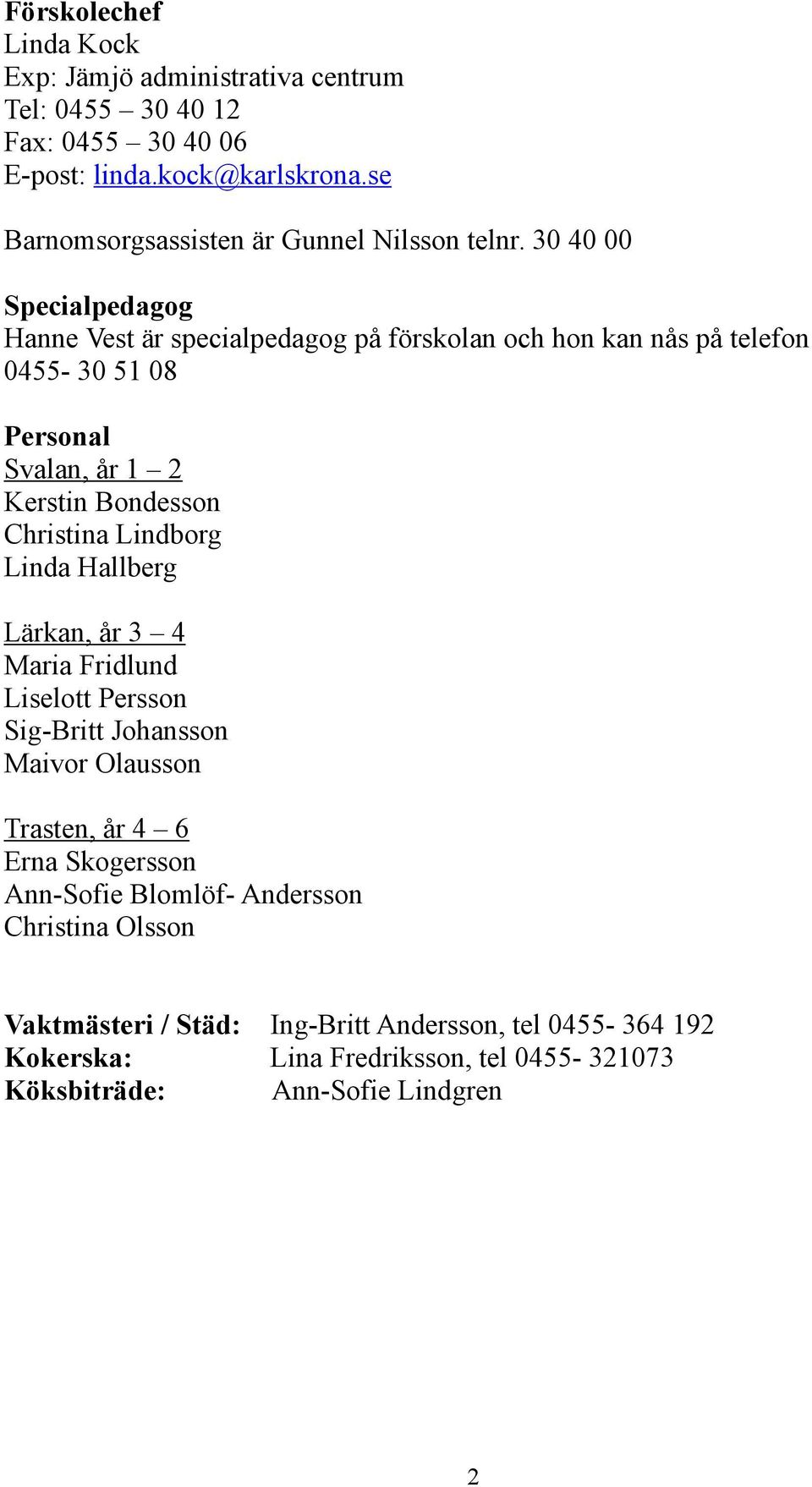 30 40 00 Specialpedagog Hanne Vest är specialpedagog på förskolan och hon kan nås på telefon 0455-30 51 08 Personal Svalan, år 1 2 Kerstin Bondesson Christina