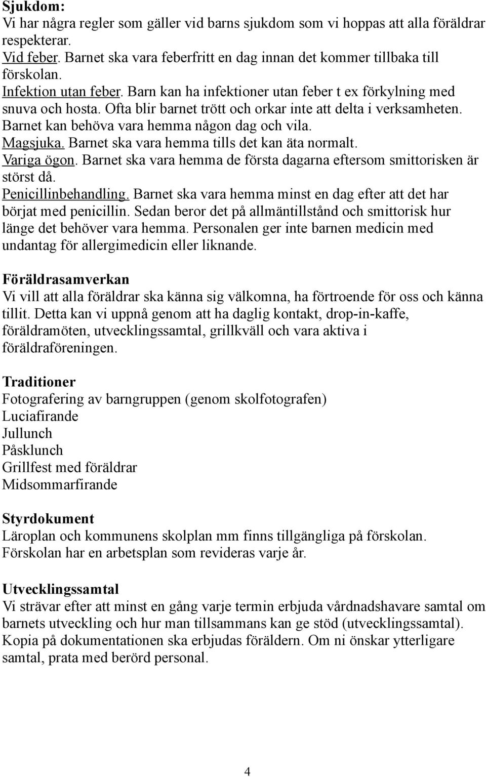 Barnet kan behöva vara hemma någon dag och vila. Magsjuka. Barnet ska vara hemma tills det kan äta normalt. Variga ögon. Barnet ska vara hemma de första dagarna eftersom smittorisken är störst då.