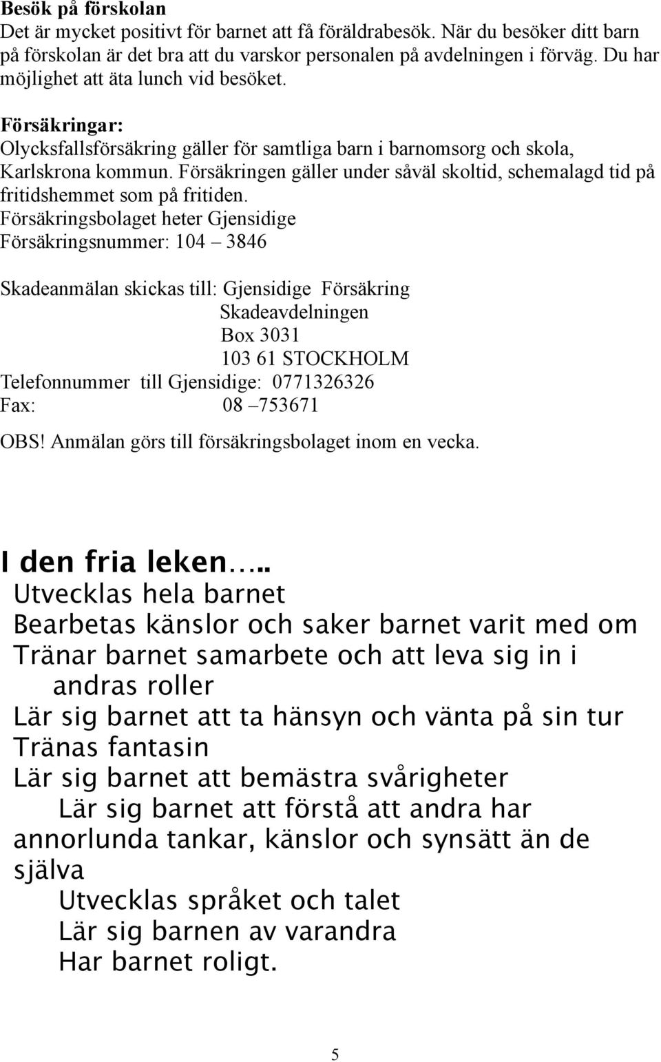 Försäkringen gäller under såväl skoltid, schemalagd tid på fritidshemmet som på fritiden.