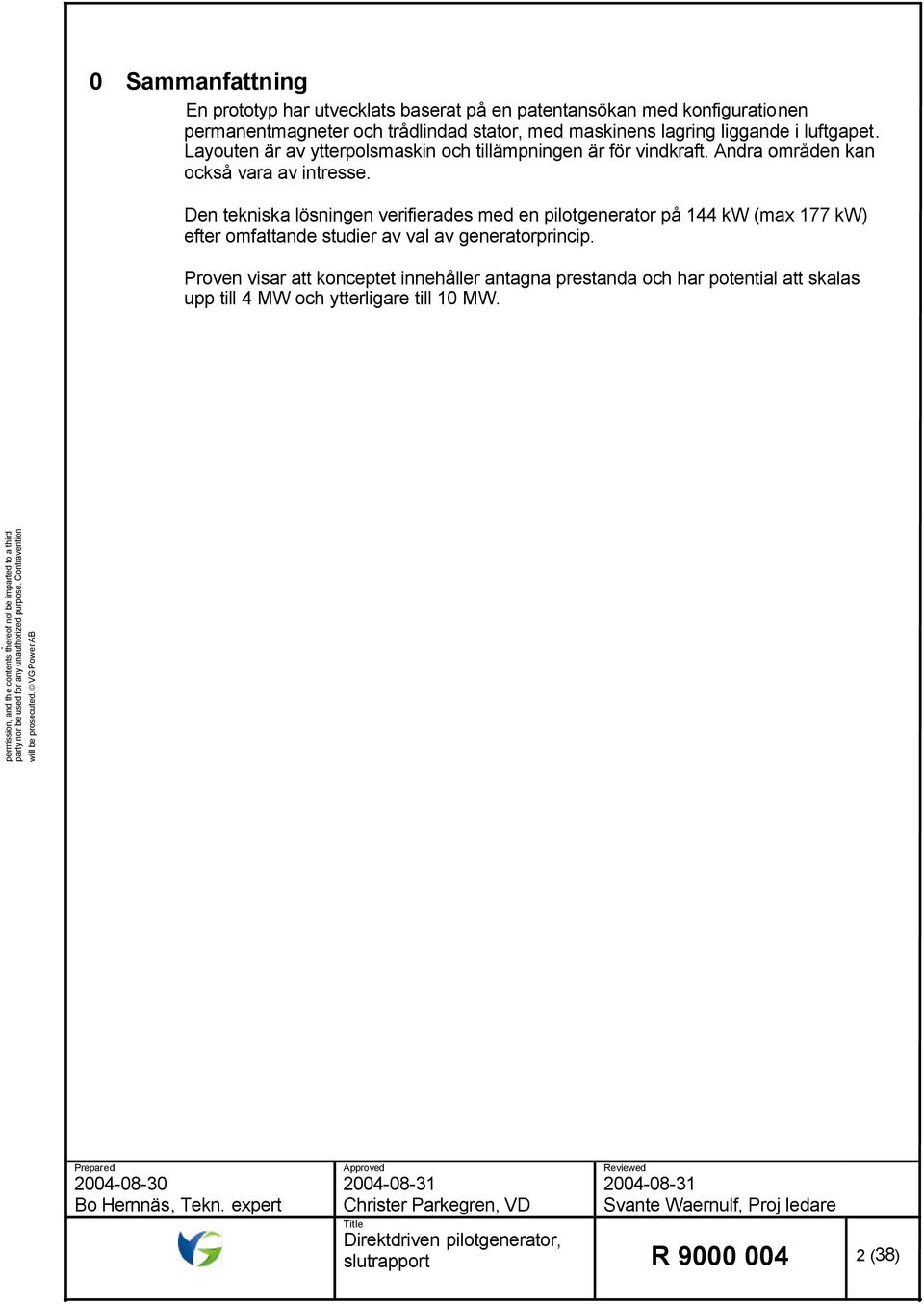 Den tekniska lösningen verifierades med en pilotgenerator på 144 kw (max 177 kw) efter omfattande studier av val av generatorprincip.