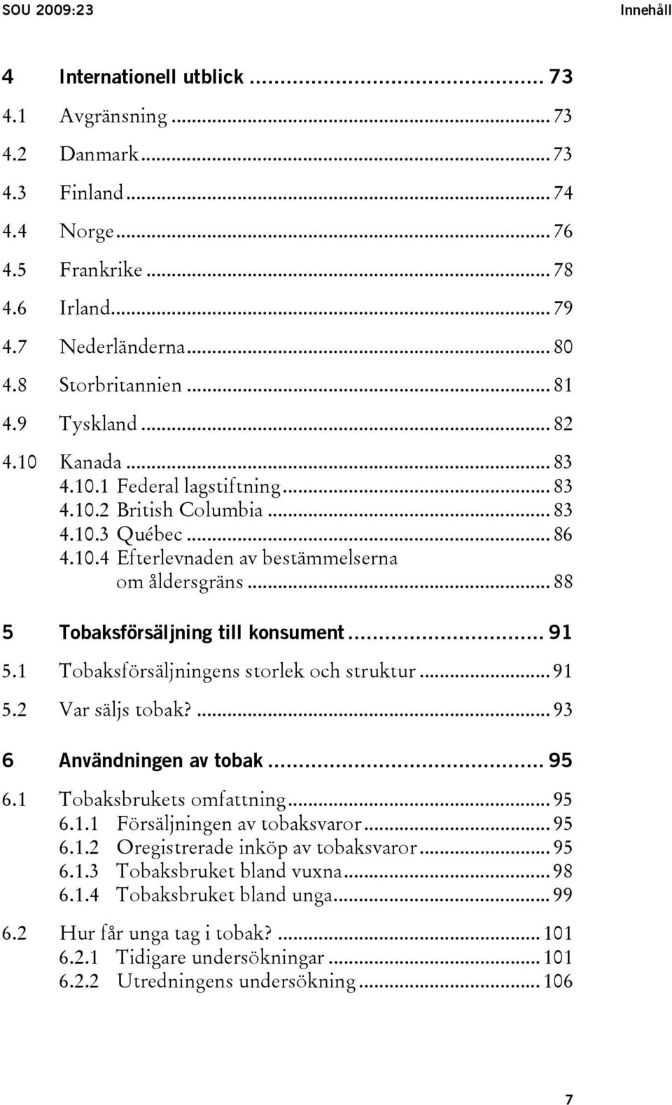 .. 88 5 Tobaksförsäljning till konsument... 91 5.1 Tobaksförsäljningens storlek och struktur... 91 5.2 Var säljs tobak?... 93 6 Användningen av tobak... 95 6.1 Tobaksbrukets omfattning... 95 6.1.1 Försäljningen av tobaksvaror.