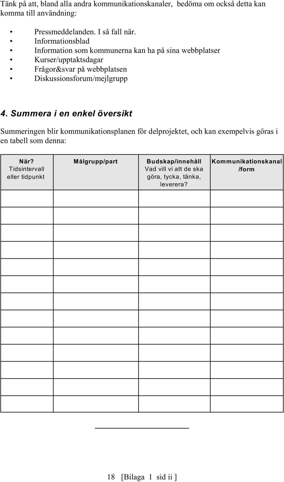 4. Summera i en enkel översikt Summeringen blir kommunikationsplanen för delprojektet, och kan exempelvis göras i en tabell som denna: När?