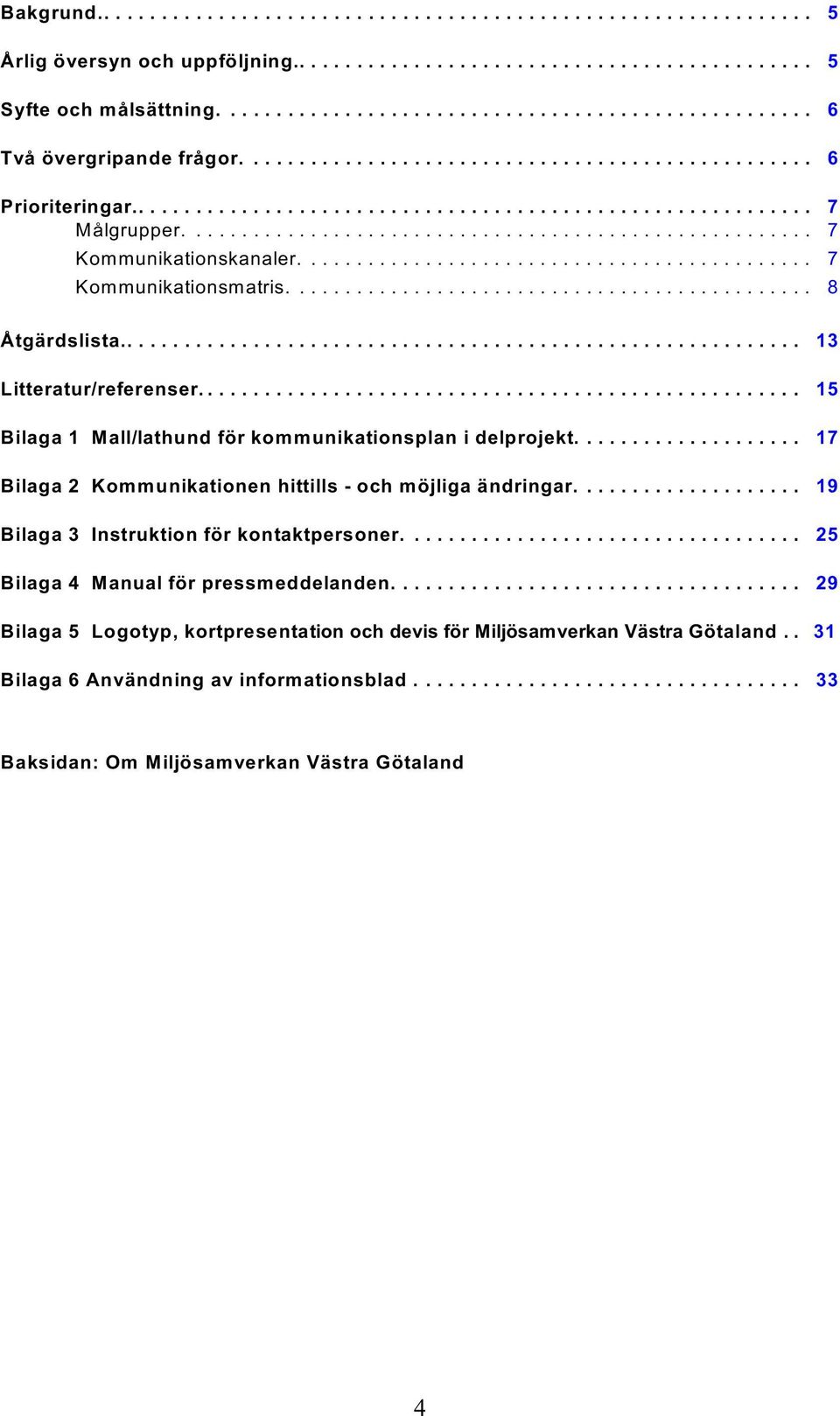 ................... 17 Bilaga 2 Kommunikationen hittills - och möjliga ändringar.................... 19 Bilaga 3 Instruktion för kontaktpersoner.