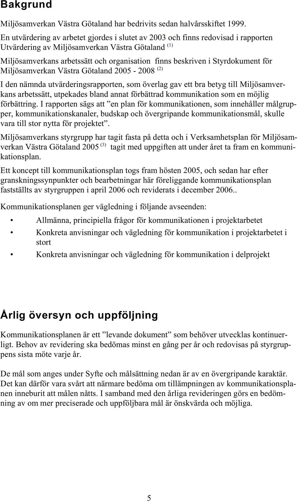 Styrdokument för Miljösamverkan Västra Götaland 2005-2008 (2) I den nämnda utvärderingsrapporten, som överlag gav ett bra betyg till Miljösamverkans arbetssätt, utpekades bland annat förbättrad