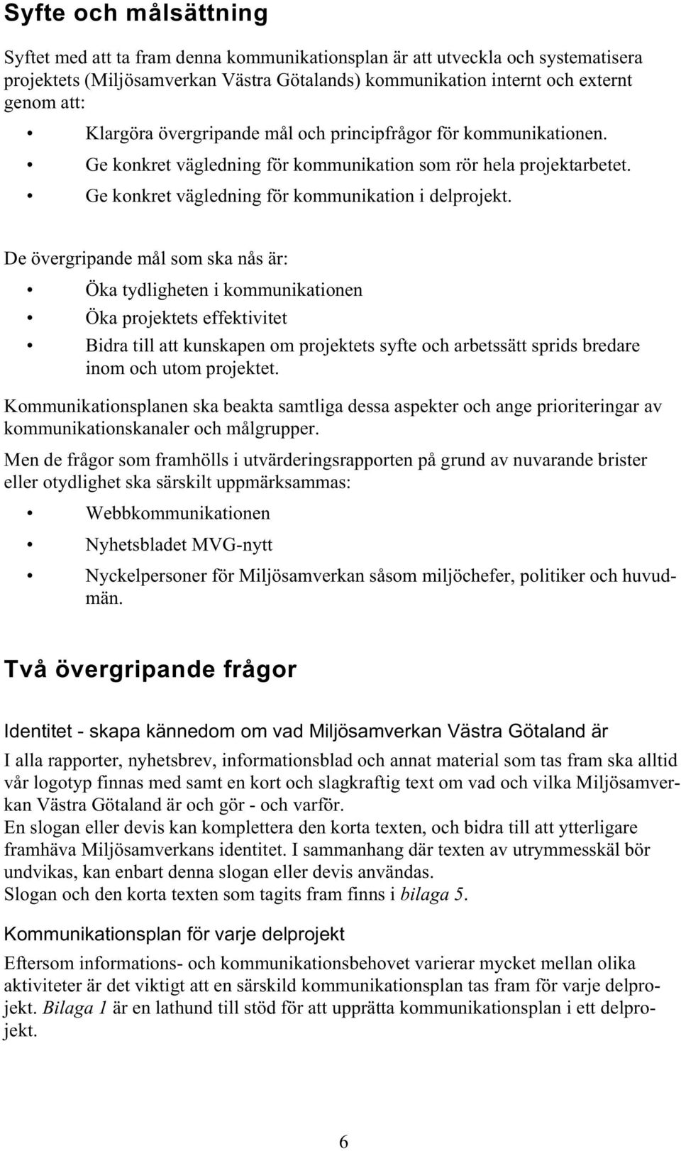 De övergripande mål som ska nås är: Öka tydligheten i kommunikationen Öka projektets effektivitet Bidra till att kunskapen om projektets syfte och arbetssätt sprids bredare inom och utom projektet.