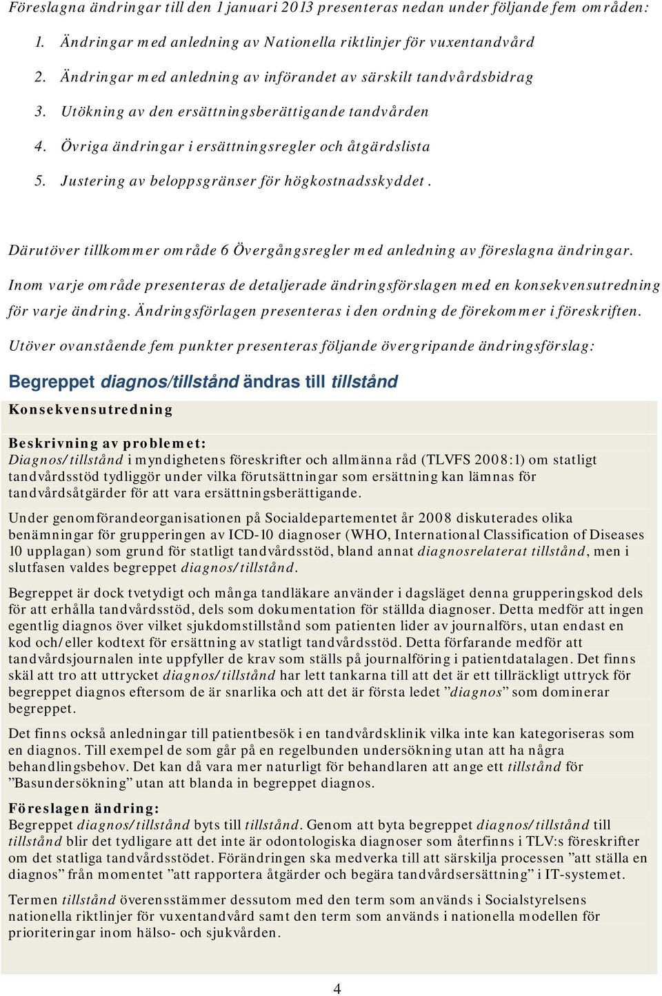 Justering av beloppsgränser för högkostnadsskyddet. Därutöver tillkommer område 6 Övergångsregler med anledning av föreslagna ändringar.