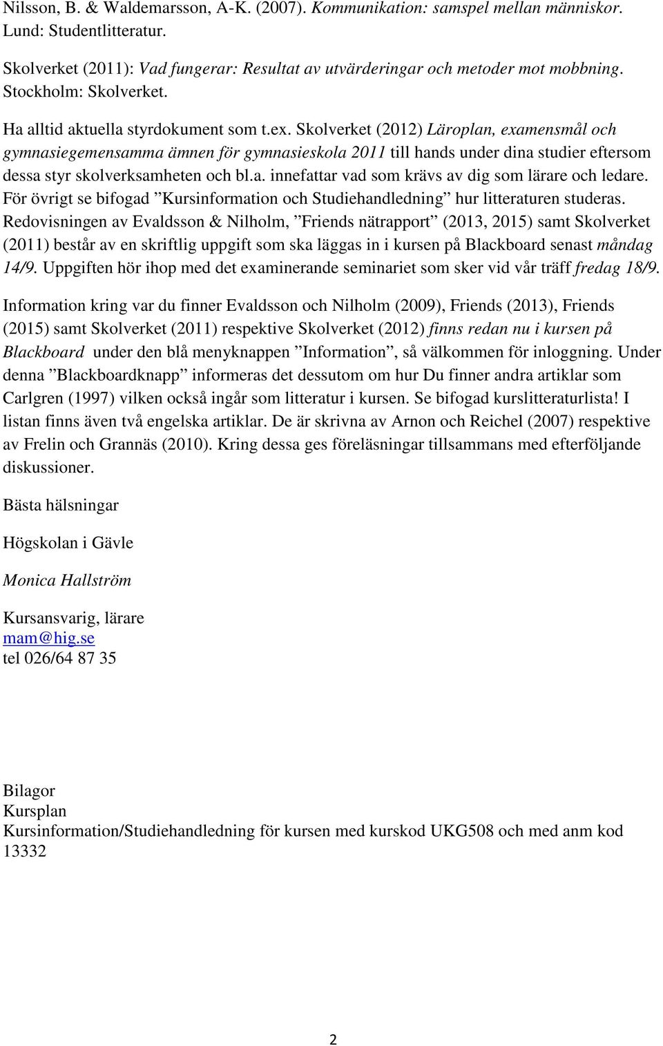 Skolverket (2012) Läroplan, examensmål och gymnasiegemensamma ämnen för gymnasieskola 2011 till hands under dina studier eftersom dessa styr skolverksamheten och bl.a. innefattar vad som krävs av dig som lärare och ledare.