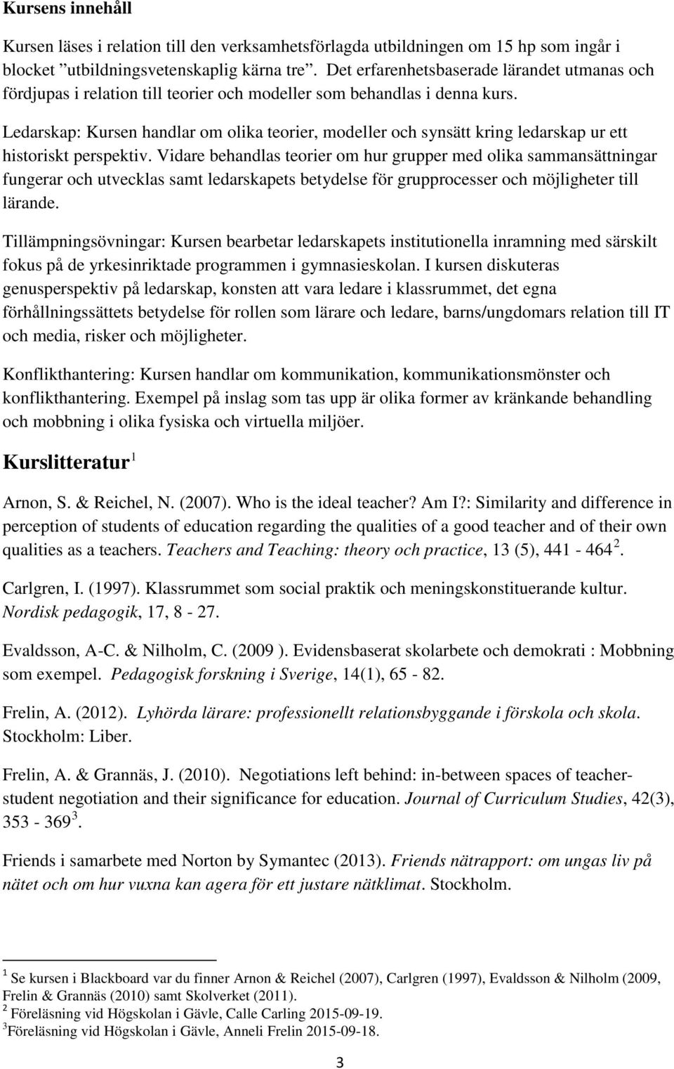 Ledarskap: Kursen handlar om olika teorier, modeller och synsätt kring ledarskap ur ett historiskt perspektiv.