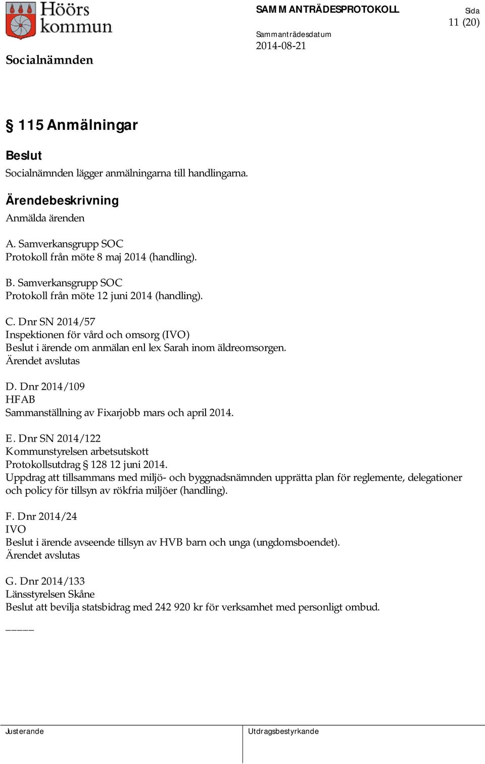 Dnr 2014/109 HFAB Sammanställning av Fixarjobb mars och april 2014. E. Dnr SN 2014/122 Kommunstyrelsen arbetsutskott Protokollsutdrag 128 12 juni 2014.