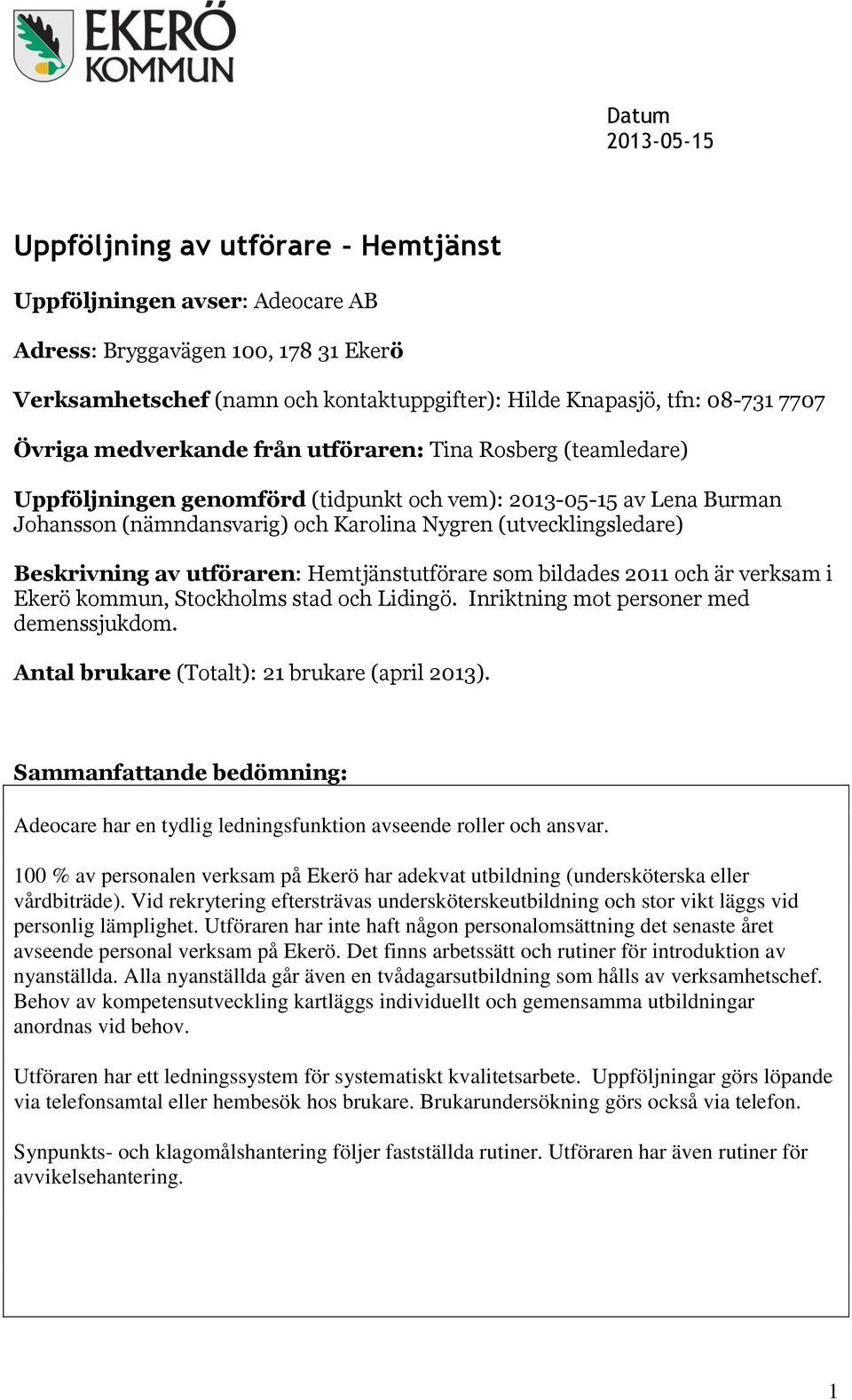 (utvecklingsledare) Beskrivning av utföraren: Hemtjänstutförare som bildades 2011 och är verksam i Ekerö kommun, Stockholms stad och Lidingö. Inriktning mot personer med demenssjukdom.