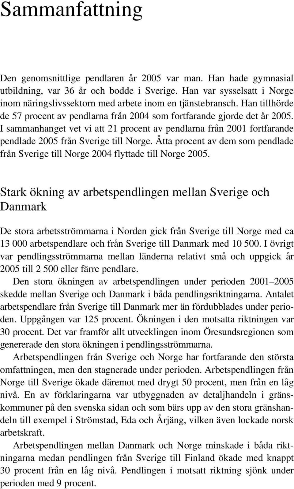 I sammanhanget vet vi att 21 procent av pendlarna från 2001 fortfarande pendlade 2005 från Sverige till Norge. Åtta procent av dem som pendlade från Sverige till Norge 2004 flyttade till Norge 2005.