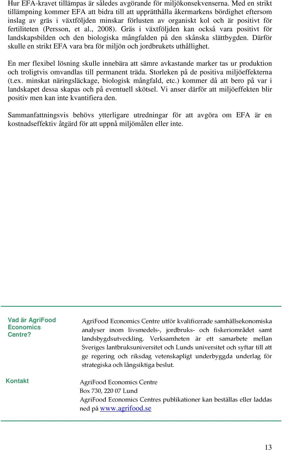 (Persson, et al., 2008). Gräs i växtföljden kan också vara positivt för landskapsbilden och den biologiska mångfalden på den skånska slättbygden.