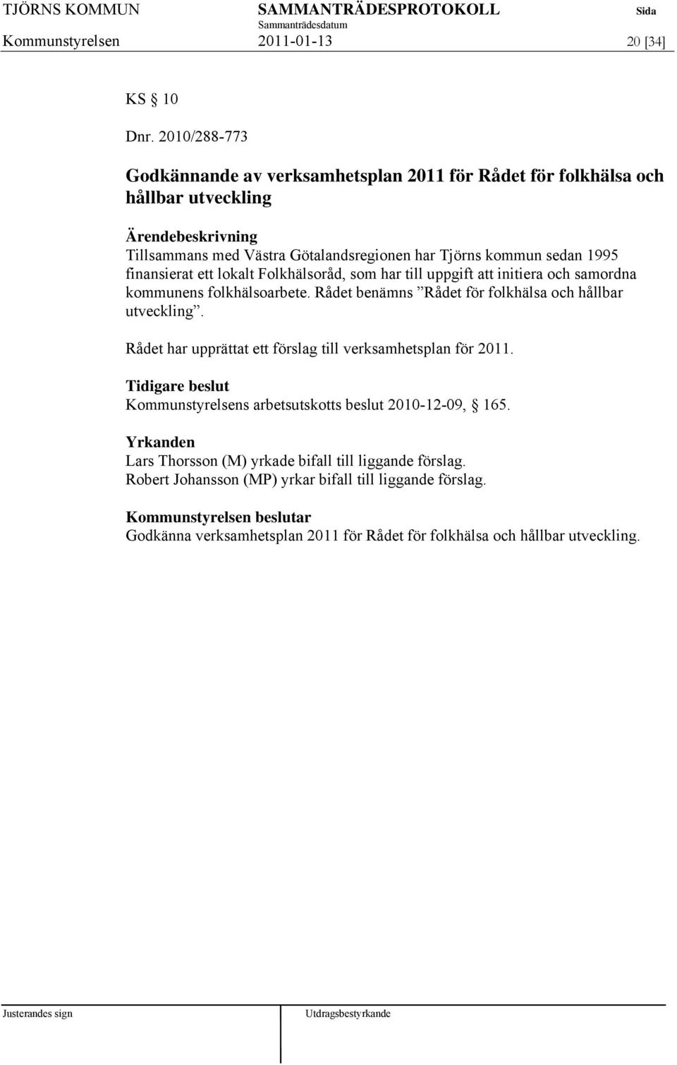 lokalt Folkhälsoråd, som har till uppgift att initiera och samordna kommunens folkhälsoarbete. Rådet benämns Rådet för folkhälsa och hållbar utveckling.