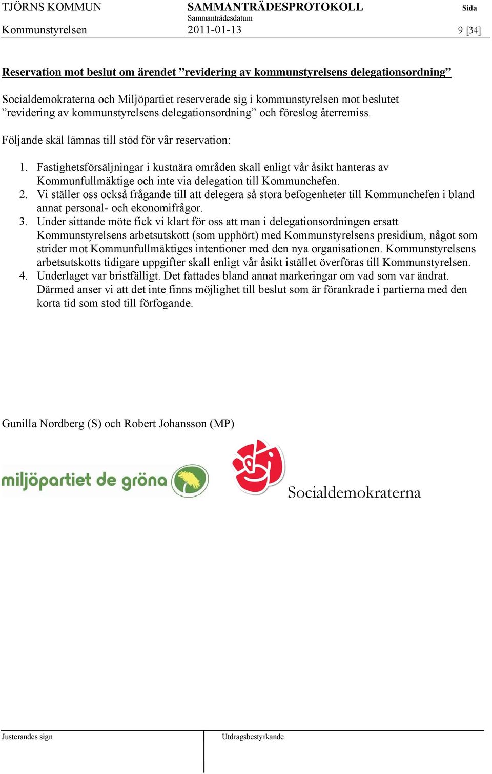 Fastighetsförsäljningar i kustnära områden skall enligt vår åsikt hanteras av Kommunfullmäktige och inte via delegation till Kommunchefen. 2.