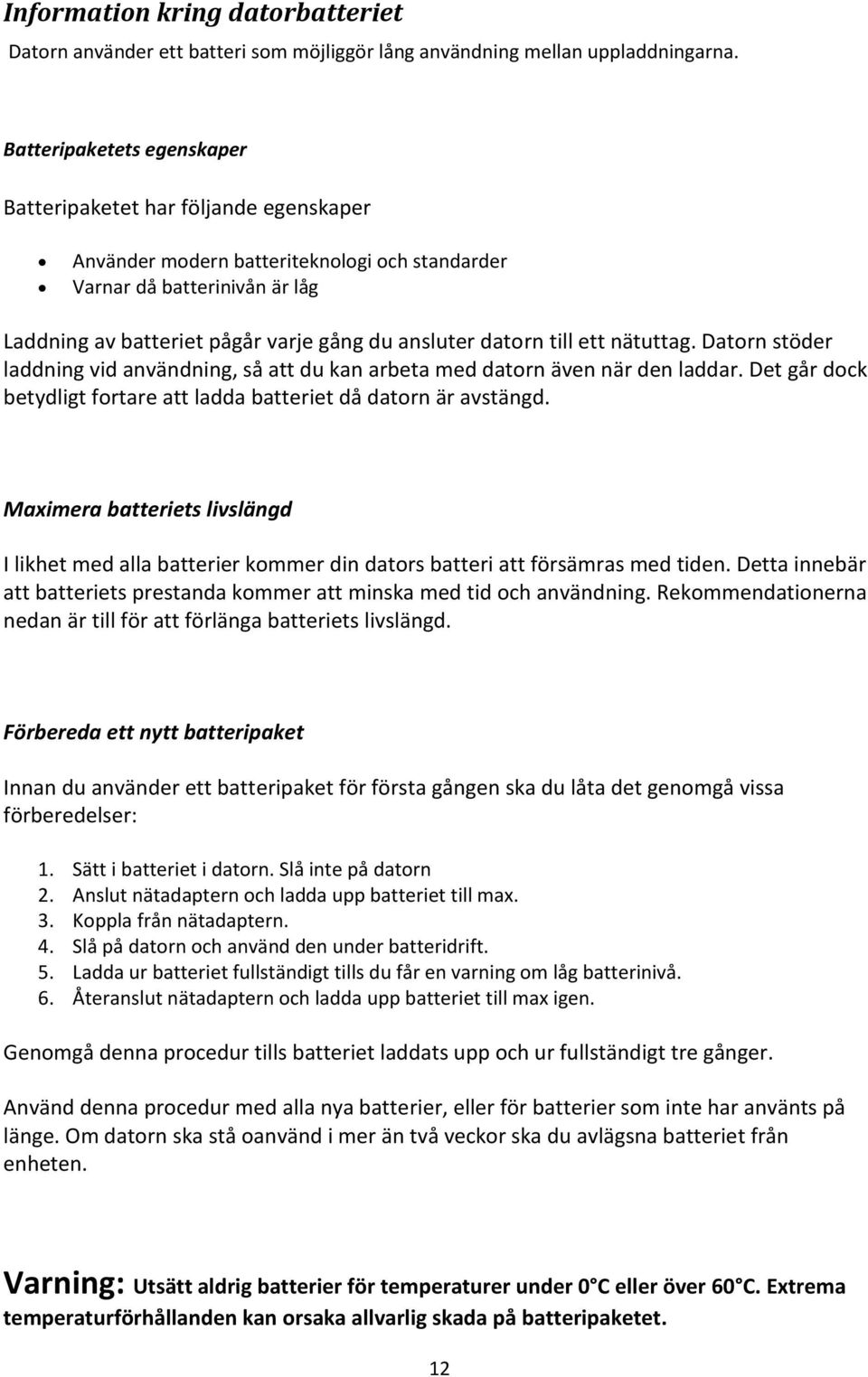 datorn till ett nätuttag. Datorn stöder laddning vid användning, så att du kan arbeta med datorn även när den laddar. Det går dock betydligt fortare att ladda batteriet då datorn är avstängd.