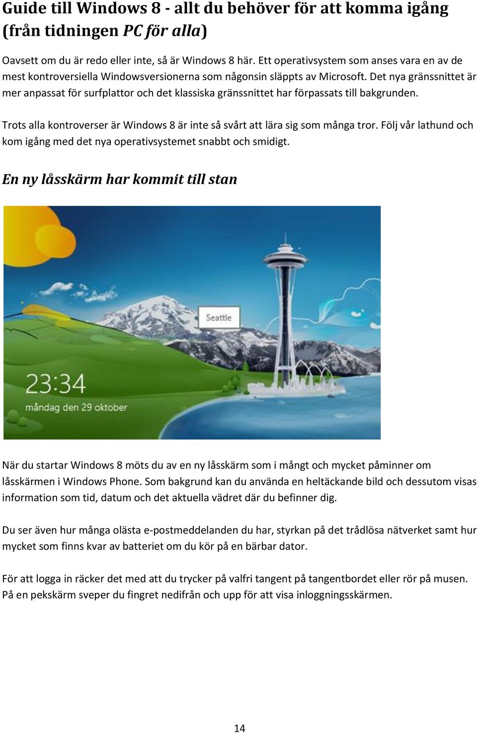 Det nya gränssnittet är mer anpassat för surfplattor och det klassiska gränssnittet har förpassats till bakgrunden. Trots alla kontroverser är Windows 8 är inte så svårt att lära sig som många tror.