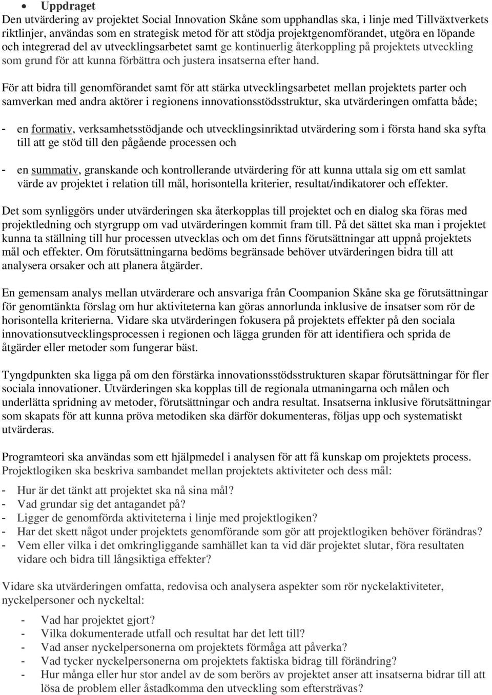 För att bidra till genomförandet samt för att stärka utvecklingsarbetet mellan projektets parter och samverkan med andra aktörer i regionens innovationsstödsstruktur, ska utvärderingen omfatta både;