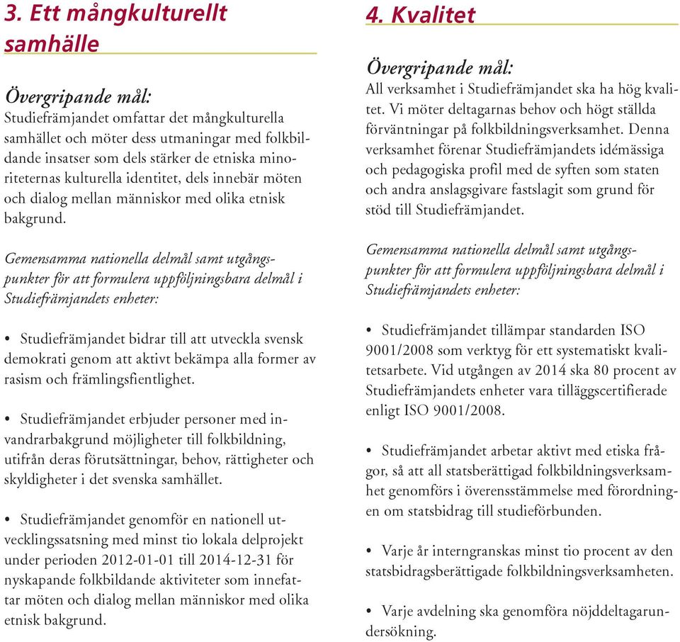 Studiefrämjandet bidrar till att utveckla svensk demokrati genom att aktivt bekämpa alla former av rasism och främlingsfientlighet.