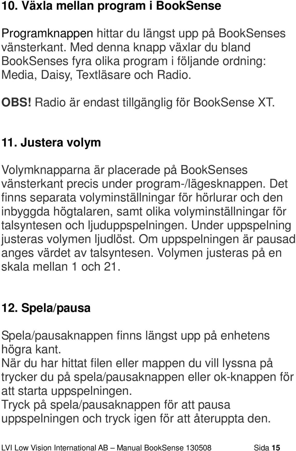 Justera volym Volymknapparna är placerade på BookSenses vänsterkant precis under program-/lägesknappen.