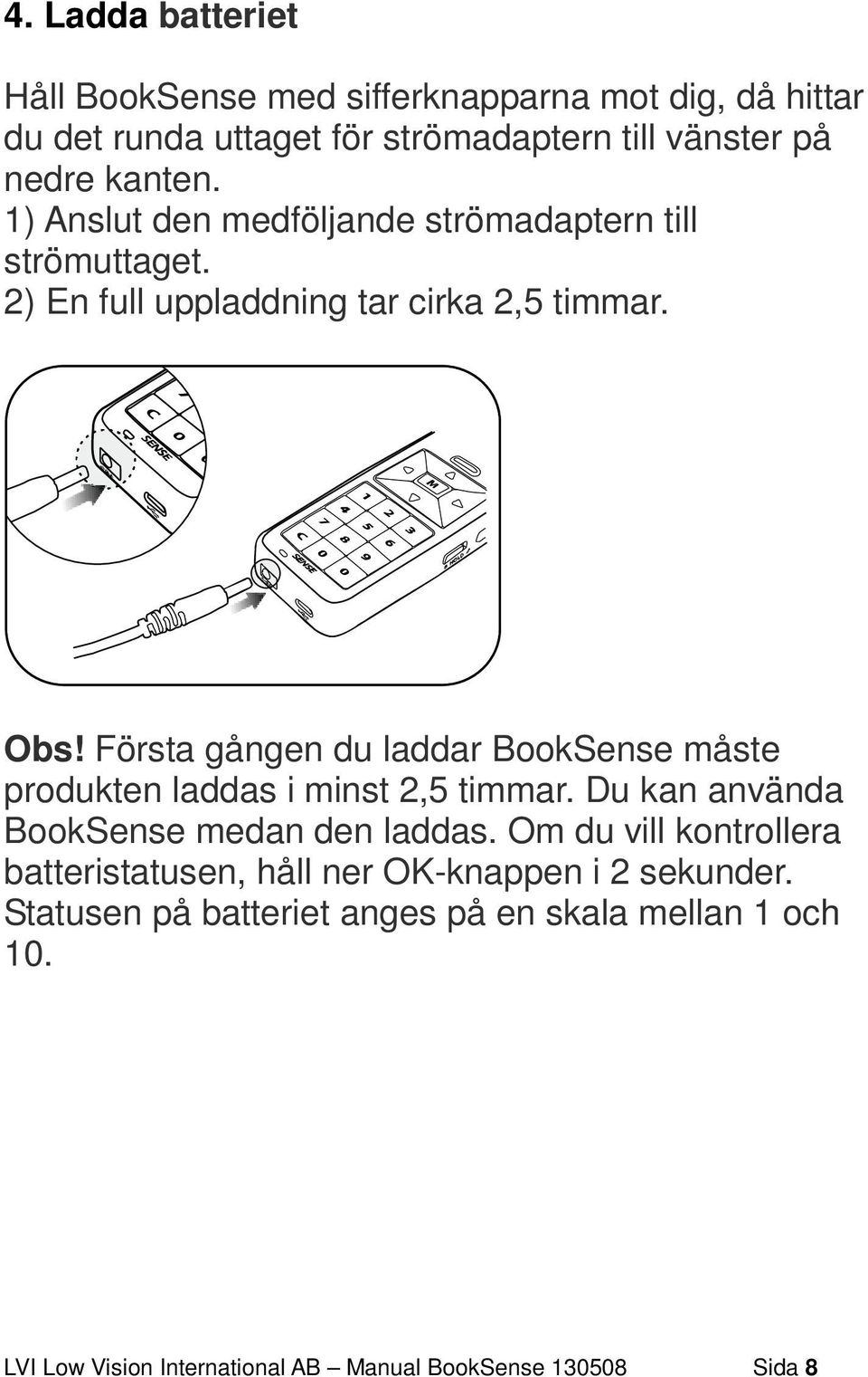 Första gången du laddar BookSense måste produkten laddas i minst 2,5 timmar. Du kan använda BookSense medan den laddas.