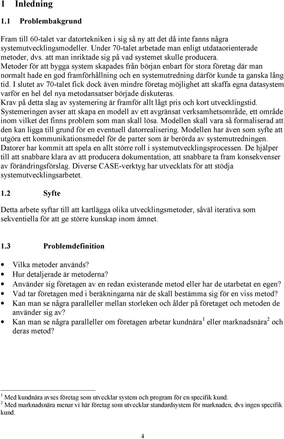 Metoder för att bygga system skapades från början enbart för stora företag där man normalt hade en god framförhållning och en systemutredning därför kunde ta ganska lång tid.
