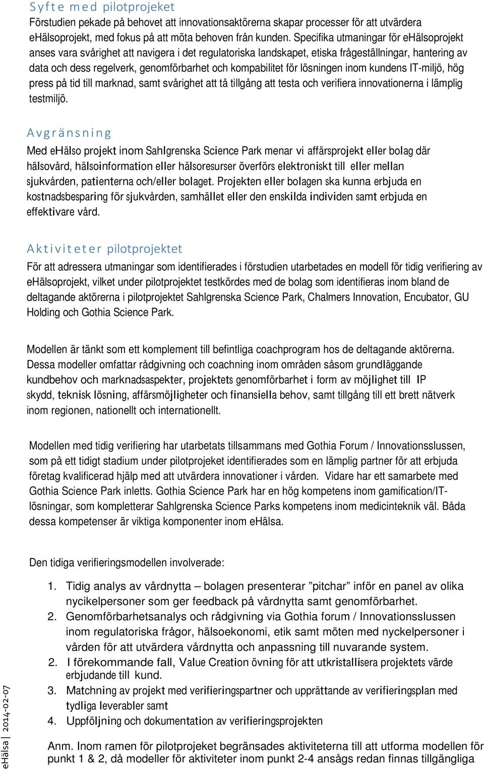 för lösningen inom kundens IT-miljö, hög press på tid till marknad, samt svårighet att tå tillgång att testa och verifiera innovationerna i lämplig testmiljö.