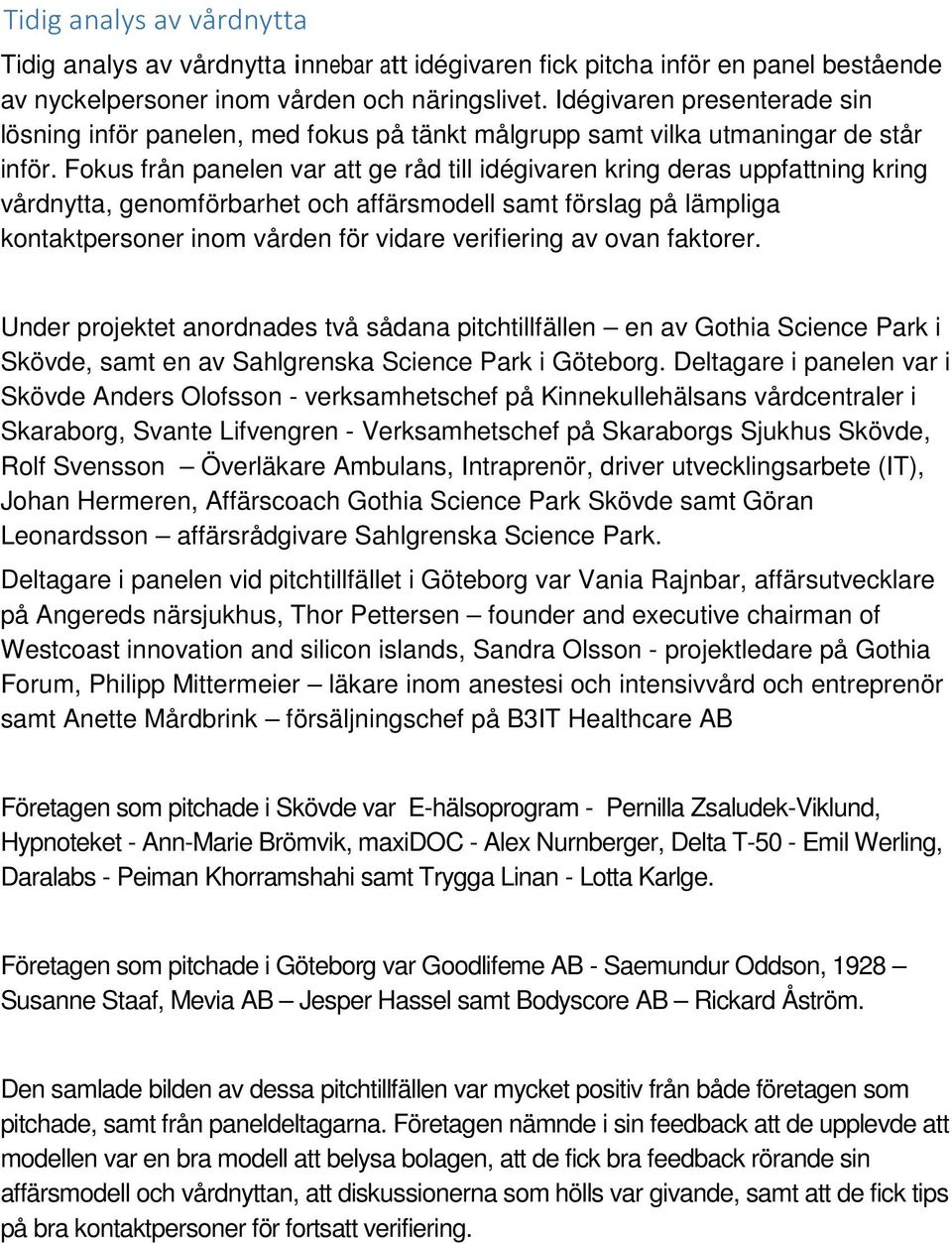 Fokus från panelen var att ge råd till idégivaren kring deras uppfattning kring vårdnytta, genomförbarhet och affärsmodell samt förslag på lämpliga kontaktpersoner inom vården för vidare verifiering