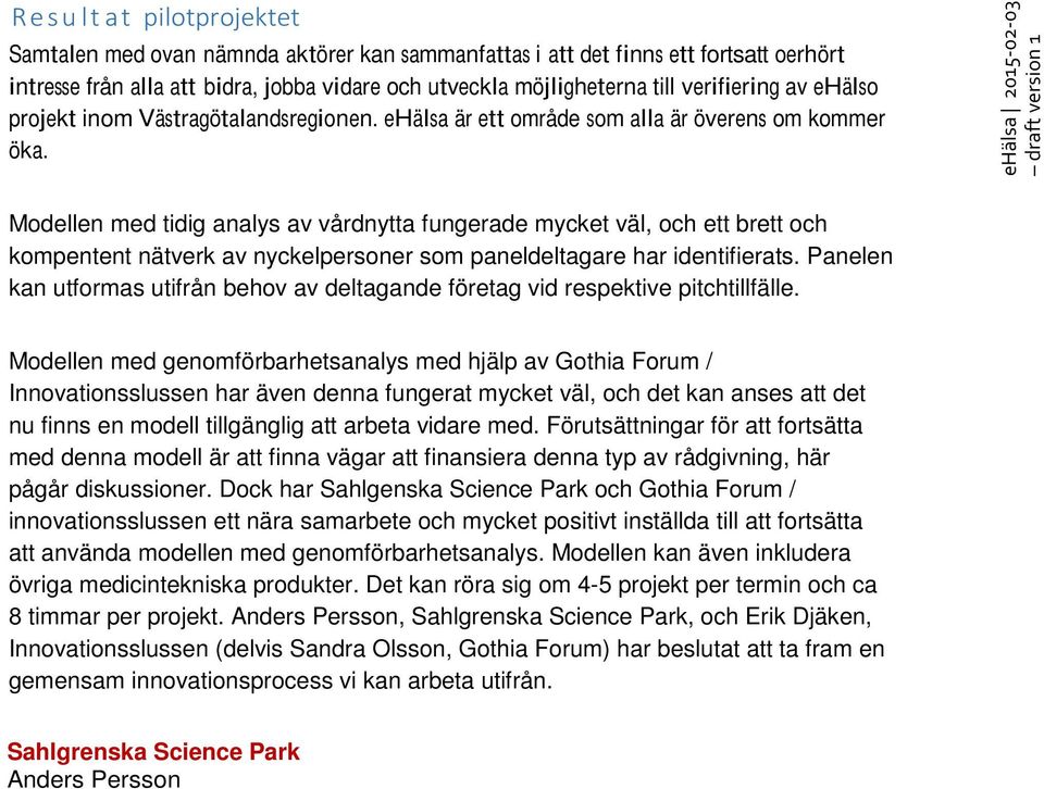 ehälsa 2015-02-03 draft version 1 Modellen med tidig analys av vårdnytta fungerade mycket väl, och ett brett och kompentent nätverk av nyckelpersoner som paneldeltagare har identifierats.
