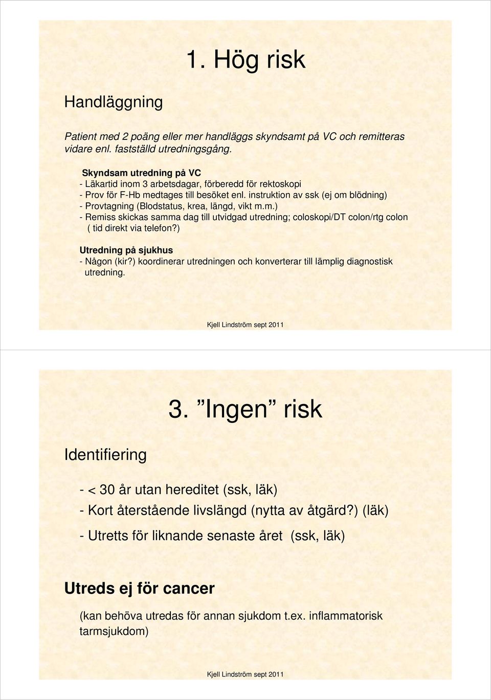 instruktion av ssk (ej om blödning) - Provtagning (Blodstatus, krea, längd, vikt m.m.) - Remiss skickas samma dag till utvidgad utredning; coloskopi/dt colon/rtg colon ( tid direkt via telefon?