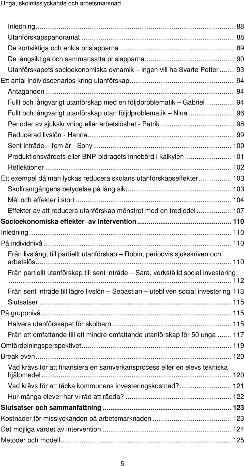 .. 94 Fullt och långvarigt utanförskap med en följdproblematik Gabriel... 94 Fullt och långvarigt utanförskap utan följdproblematik Nina... 96 Perioder av sjukskrivning eller arbetslöshet - Patrik.