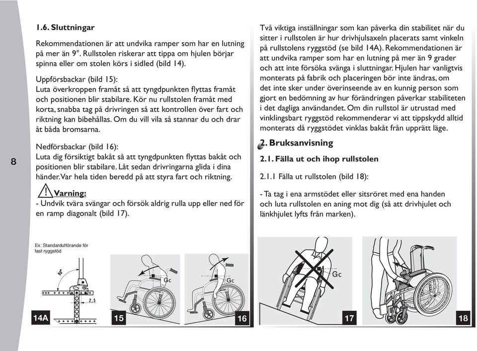 Kör nu rullstolen framåt med korta, snabba tag på drivringen så att kontrollen över fart och riktning kan bibehållas. Om du vill vila så stannar du och drar åt båda bromsarna.